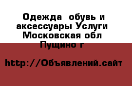 Одежда, обувь и аксессуары Услуги. Московская обл.,Пущино г.